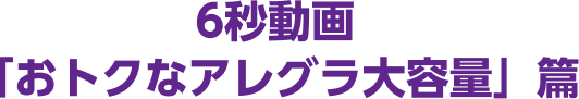 6秒動画「おトクなアレグラ大容量」篇