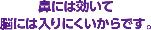 鼻には効いて脳には入りにくいからです。