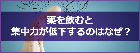 薬を飲むと集中力が低下するのはなぜ？