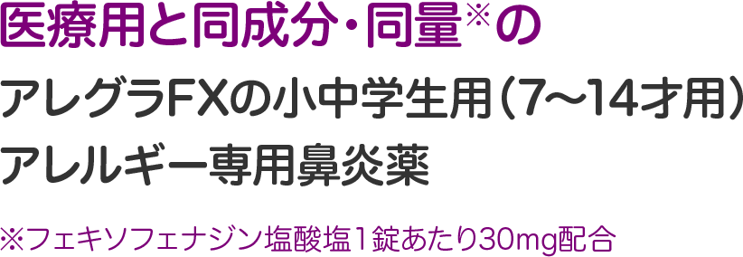 医療用と同成分・同量 アレグラFXの小中学生用（７～14才用）<br>アレルギー専用鼻炎薬。※フェキソフェナジン塩酸塩１錠あたり30mg配合