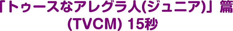 「トゥースなアレグラ人(ジュニア)」篇 (TVCM)15秒