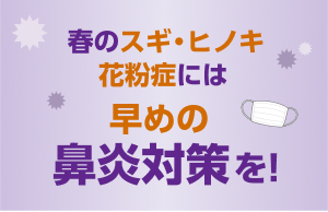 速報 春のスギ・ヒノキ花粉症には早めの鼻炎対策を!
