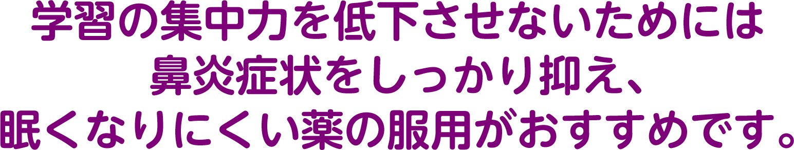 学習の集中力を低下させないためには鼻炎症状をしっかり抑え、眠くなりにくい薬の服用がおすすめです。