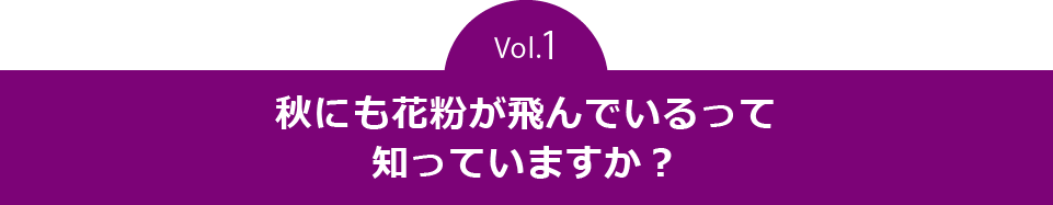 vol.1　秋にも花粉が飛んでいるって知っていますか？  