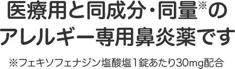 医療用と同成分・同量※のアレルギー専用鼻炎薬です ※フェキソフェナジン塩酸塩１錠あたり30mg配合