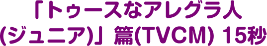「トゥースなアレグラ人(ジュニア)」篇 (TVCM)15秒
