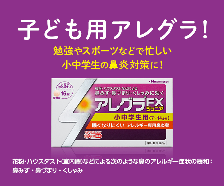 子ども用アレグラ！ 眠くなりにくいので 勉強やスポーツなどで忙しい 小中学生の鼻炎対策に！ アレグラFXジュニア 小中学生用(7~14才用) 花粉・ハウスダスト（室内塵）などによる次のような鼻のアレルギー症状の緩和：鼻みず・鼻づまり・くしゃみ