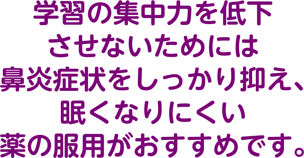 学習の集中力を低下させないためには鼻炎症状をしっかり抑え、眠くなりにくい薬の服用がおすすめです。