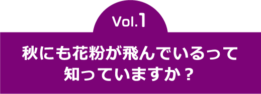 vol.1　秋にも花粉が飛んでいるって知っていますか？  